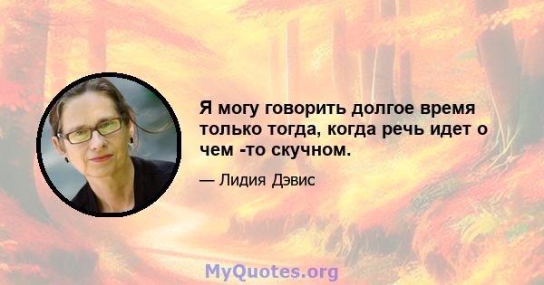 Я могу говорить долгое время только тогда, когда речь идет о чем -то скучном.