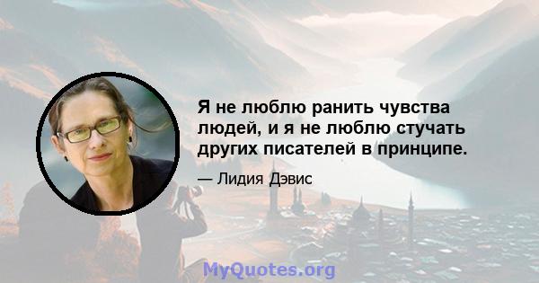 Я не люблю ранить чувства людей, и я не люблю стучать других писателей в принципе.