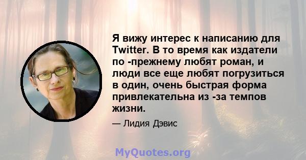 Я вижу интерес к написанию для Twitter. В то время как издатели по -прежнему любят роман, и люди все еще любят погрузиться в один, очень быстрая форма привлекательна из -за темпов жизни.