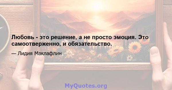 Любовь - это решение, а не просто эмоция. Это самоотверженно, и обязательство.