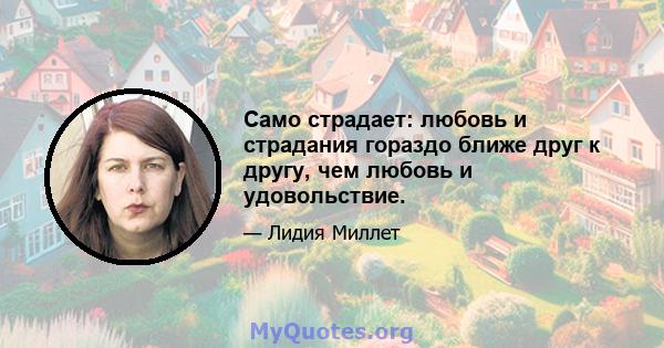 Само страдает: любовь и страдания гораздо ближе друг к другу, чем любовь и удовольствие.