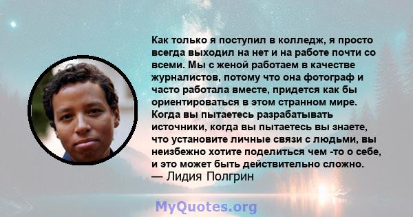 Как только я поступил в колледж, я просто всегда выходил на нет и на работе почти со всеми. Мы с женой работаем в качестве журналистов, потому что она фотограф и часто работала вместе, придется как бы ориентироваться в