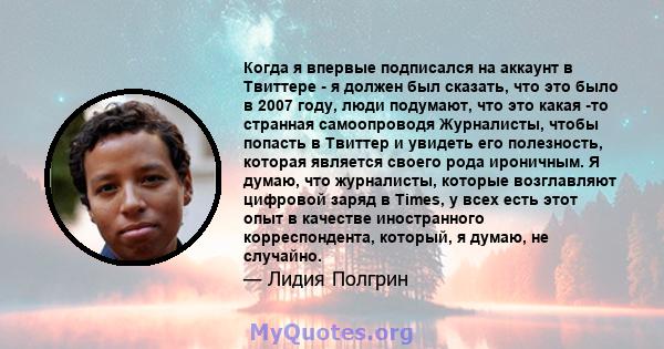 Когда я впервые подписался на аккаунт в Твиттере - я должен был сказать, что это было в 2007 году, люди подумают, что это какая -то странная самоопроводя Журналисты, чтобы попасть в Твиттер и увидеть его полезность,