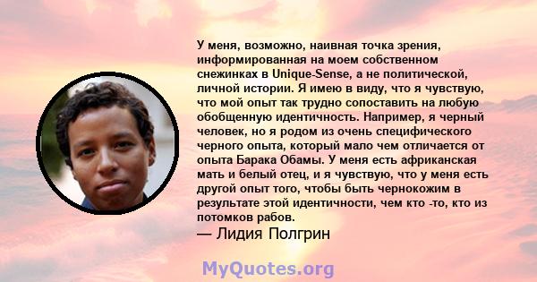 У меня, возможно, наивная точка зрения, информированная на моем собственном снежинках в Unique-Sense, а не политической, личной истории. Я имею в виду, что я чувствую, что мой опыт так трудно сопоставить на любую