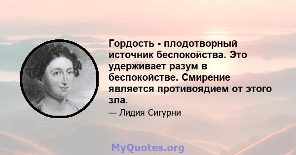 Гордость - плодотворный источник беспокойства. Это удерживает разум в беспокойстве. Смирение является противоядием от этого зла.