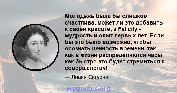 Молодежь была бы слишком счастлива, может ли это добавить к своей красоте, а Felicity - мудрость и опыт первых лет. Если бы это было возможно, чтобы осознать ценность времени, так как в жизни распределяются часы, как