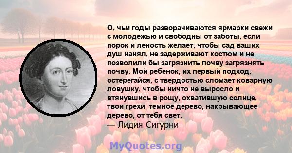 О, чьи годы разворачиваются ярмарки свежи с молодежью и свободны от заботы, если порок и леность желает, чтобы сад ваших душ нанял, не задерживают костюм и не позволили бы загрязнить почву загрязнять почву. Мой ребенок, 