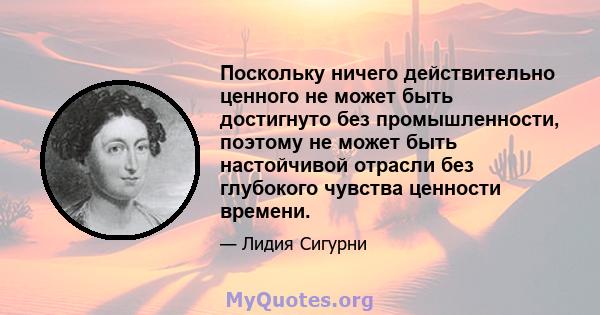 Поскольку ничего действительно ценного не может быть достигнуто без промышленности, поэтому не может быть настойчивой отрасли без глубокого чувства ценности времени.