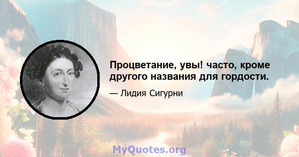 Процветание, увы! часто, кроме другого названия для гордости.