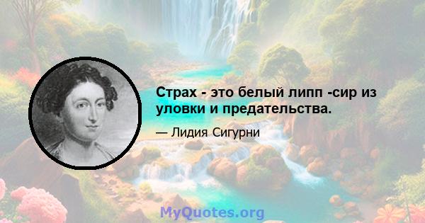 Страх - это белый липп -сир из уловки и предательства.