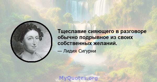 Тщеславие сияющего в разговоре обычно подрывное из своих собственных желаний.