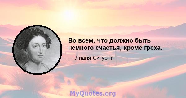 Во всем, что должно быть немного счастья, кроме греха.