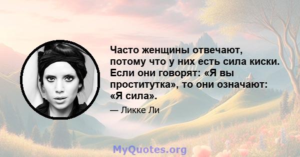 Часто женщины отвечают, потому что у них есть сила киски. Если они говорят: «Я вы проститутка», то они означают: «Я сила».