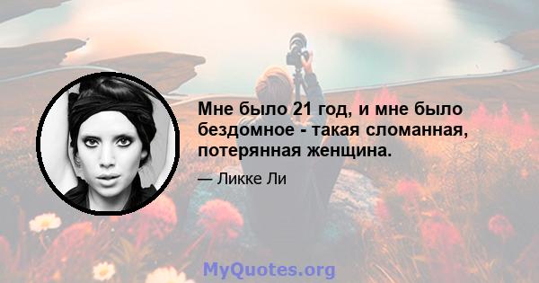 Мне было 21 год, и мне было бездомное - такая сломанная, потерянная женщина.