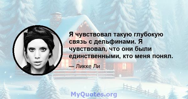 Я чувствовал такую ​​глубокую связь с дельфинами. Я чувствовал, что они были единственными, кто меня понял.