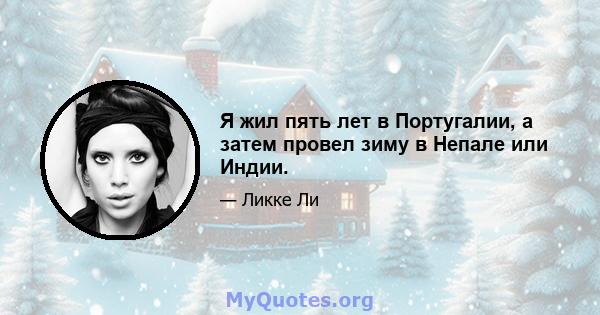 Я жил пять лет в Португалии, а затем провел зиму в Непале или Индии.