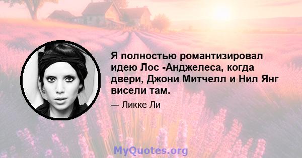 Я полностью романтизировал идею Лос -Анджелеса, когда двери, Джони Митчелл и Нил Янг висели там.