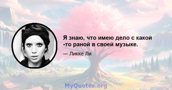 Я знаю, что имею дело с какой -то раной в своей музыке.