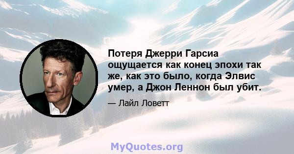 Потеря Джерри Гарсиа ощущается как конец эпохи так же, как это было, когда Элвис умер, а Джон Леннон был убит.