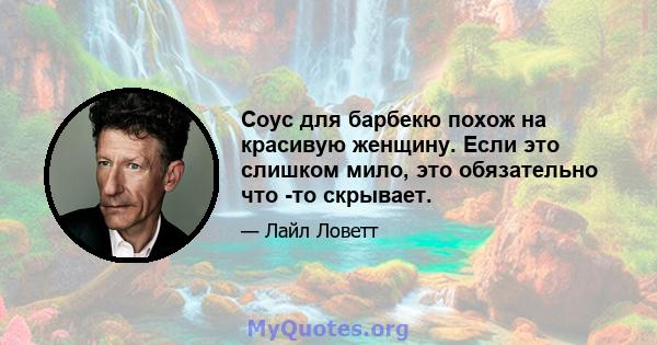 Соус для барбекю похож на красивую женщину. Если это слишком мило, это обязательно что -то скрывает.