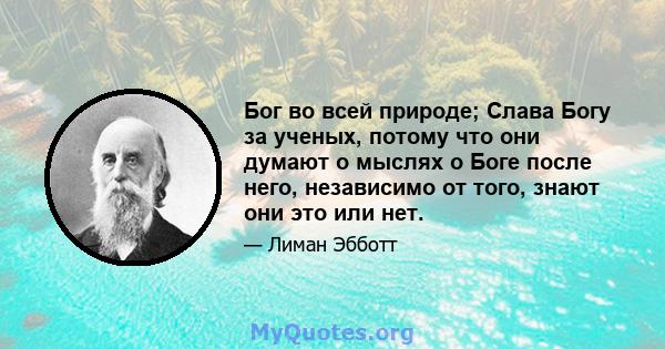 Бог во всей природе; Слава Богу за ученых, потому что они думают о мыслях о Боге после него, независимо от того, знают они это или нет.