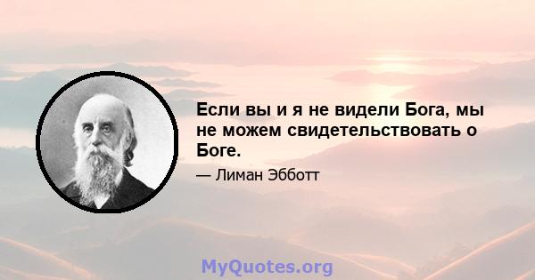 Если вы и я не видели Бога, мы не можем свидетельствовать о Боге.