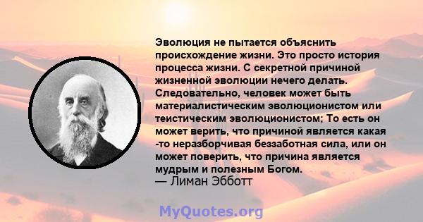 Эволюция не пытается объяснить происхождение жизни. Это просто история процесса жизни. С секретной причиной жизненной эволюции нечего делать. Следовательно, человек может быть материалистическим эволюционистом или