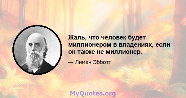 Жаль, что человек будет миллионером в владениях, если он также не миллионер.