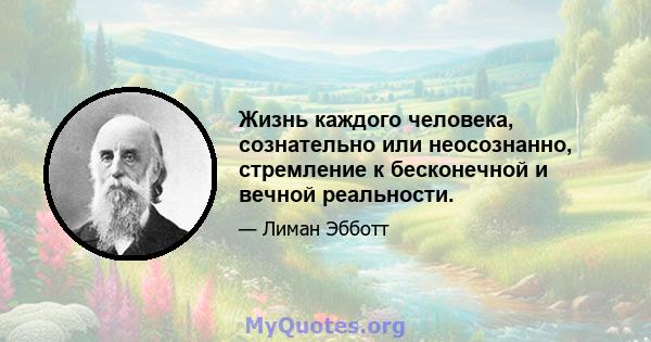 Жизнь каждого человека, сознательно или неосознанно, стремление к бесконечной и вечной реальности.