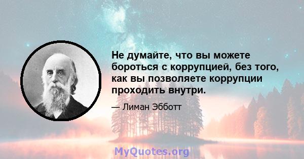 Не думайте, что вы можете бороться с коррупцией, без того, как вы позволяете коррупции проходить внутри.