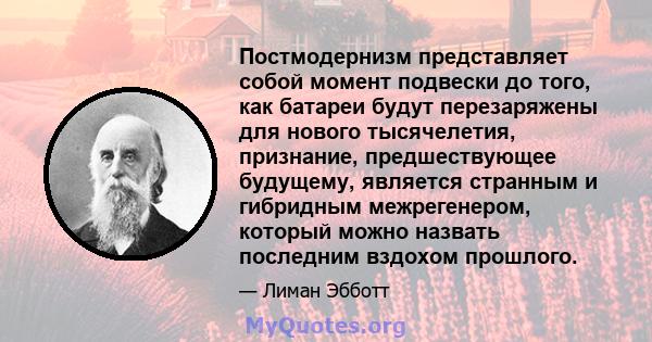 Постмодернизм представляет собой момент подвески до того, как батареи будут перезаряжены для нового тысячелетия, признание, предшествующее будущему, является странным и гибридным межрегенером, который можно назвать