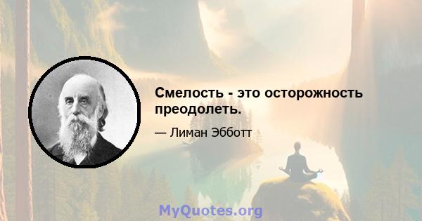 Смелость - это осторожность преодолеть.