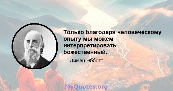 Только благодаря человеческому опыту мы можем интерпретировать божественный.