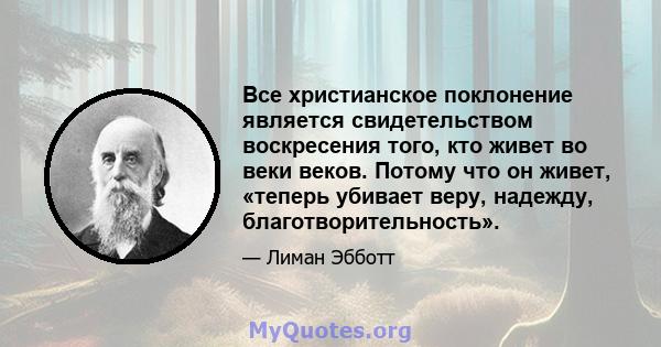 Все христианское поклонение является свидетельством воскресения того, кто живет во веки веков. Потому что он живет, «теперь убивает веру, надежду, благотворительность».