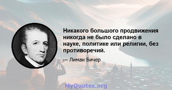 Никакого большого продвижения никогда не было сделано в науке, политике или религии, без противоречий.