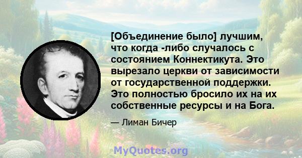 [Объединение было] лучшим, что когда -либо случалось с состоянием Коннектикута. Это вырезало церкви от зависимости от государственной поддержки. Это полностью бросило их на их собственные ресурсы и на Бога.