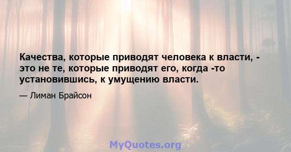 Качества, которые приводят человека к власти, - это не те, которые приводят его, когда -то установившись, к умущению власти.