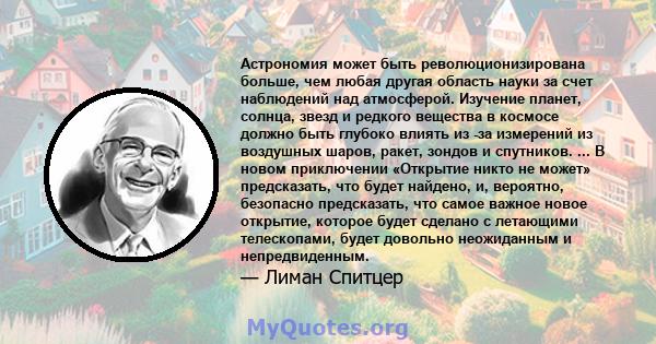 Астрономия может быть революционизирована больше, чем любая другая область науки за счет наблюдений над атмосферой. Изучение планет, солнца, звезд и редкого вещества в космосе должно быть глубоко влиять из -за измерений 