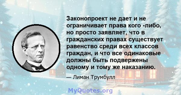 Законопроект не дает и не ограничивает права кого -либо, но просто заявляет, что в гражданских правах существует равенство среди всех классов граждан, и что все одинаковые должны быть подвержены одному и тому же