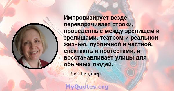 Импровизирует везде переворачивает строки, проведенные между зрелищем и зрелищами, театром и реальной жизнью, публичной и частной, спектакль и протестами, и восстанавливает улицы для обычных людей.