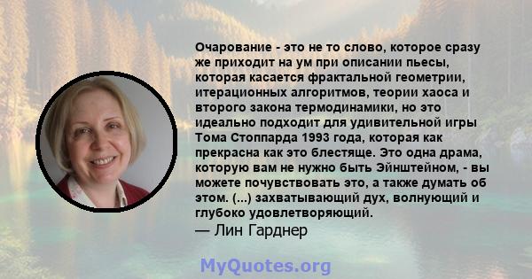 Очарование - это не то слово, которое сразу же приходит на ум при описании пьесы, которая касается фрактальной геометрии, итерационных алгоритмов, теории хаоса и второго закона термодинамики, но это идеально подходит