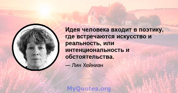 Идея человека входит в поэтику, где встречаются искусство и реальность, или интенциональность и обстоятельства.