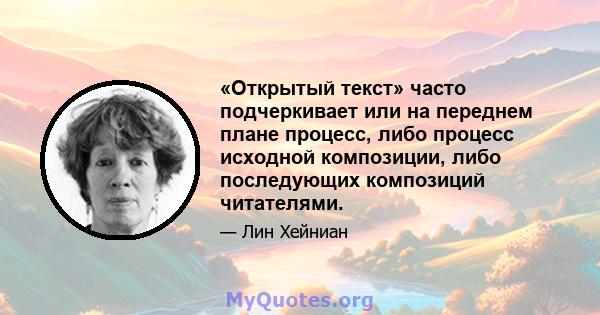 «Открытый текст» часто подчеркивает или на переднем плане процесс, либо процесс исходной композиции, либо последующих композиций читателями.