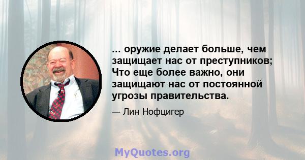 ... оружие делает больше, чем защищает нас от преступников; Что еще более важно, они защищают нас от постоянной угрозы правительства.