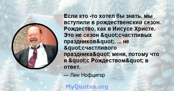 Если кто -то хотел бы знать, мы вступили в рождественский сезон. Рождество, как в Иисусе Христе. Это не сезон "счастливых праздников". ... не "счастливого праздника" меня, потому что я "с