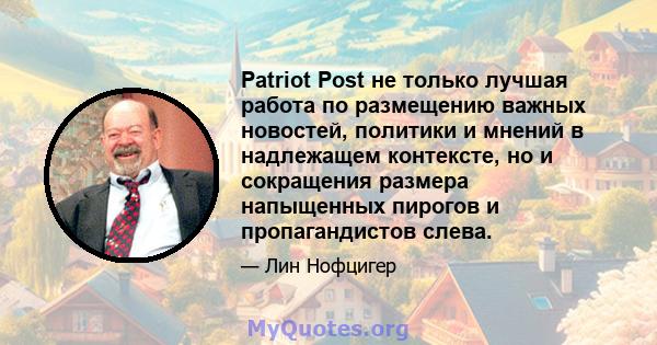 Patriot Post не только лучшая работа по размещению важных новостей, политики и мнений в надлежащем контексте, но и сокращения размера напыщенных пирогов и пропагандистов слева.