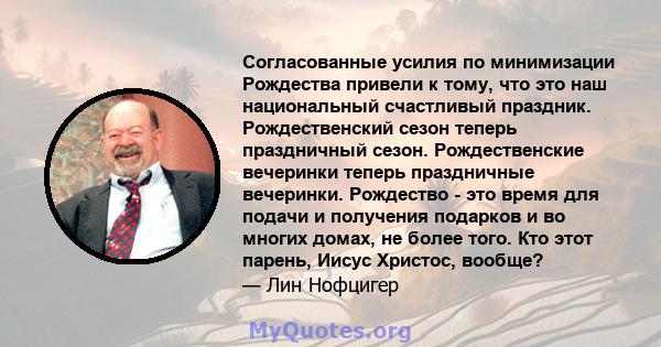 Согласованные усилия по минимизации Рождества привели к тому, что это наш национальный счастливый праздник. Рождественский сезон теперь праздничный сезон. Рождественские вечеринки теперь праздничные вечеринки. Рождество 