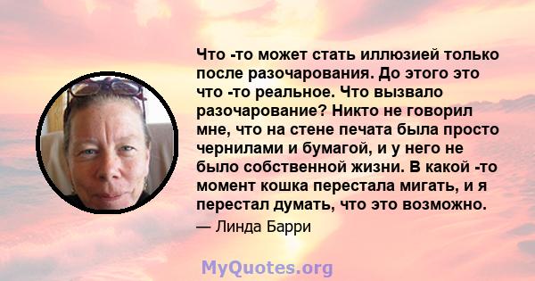 Что -то может стать иллюзией только после разочарования. До этого это что -то реальное. Что вызвало разочарование? Никто не говорил мне, что на стене печата была просто чернилами и бумагой, и у него не было собственной