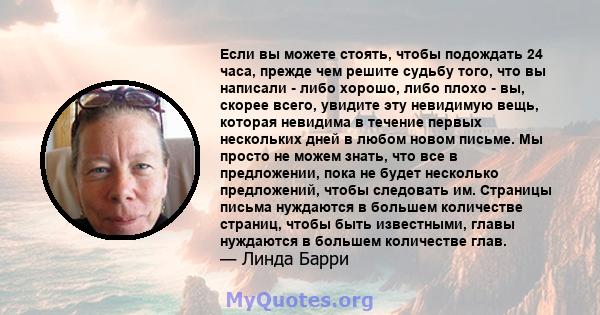 Если вы можете стоять, чтобы подождать 24 часа, прежде чем решите судьбу того, что вы написали - либо хорошо, либо плохо - вы, скорее всего, увидите эту невидимую вещь, которая невидима в течение первых нескольких дней