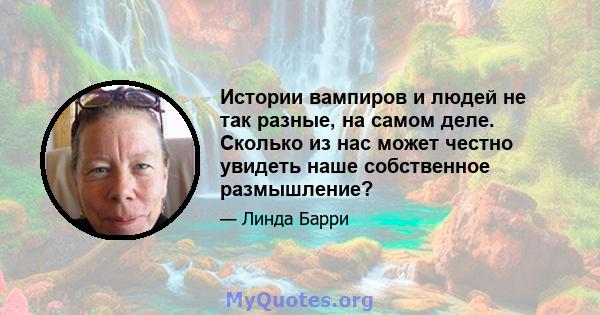 Истории вампиров и людей не так разные, на самом деле. Сколько из нас может честно увидеть наше собственное размышление?